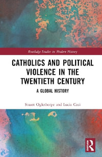 Catholics and Political Violence in the Twentieth Century : A Global History - Lucia Ceci