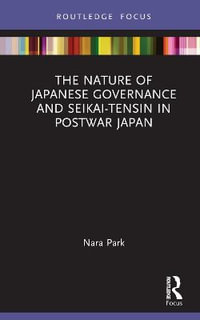 The Nature of Japanese Governance and Seikai-Tensin in Postwar Japan : Routledge Focus on Public Governance in Asia - Nara Park