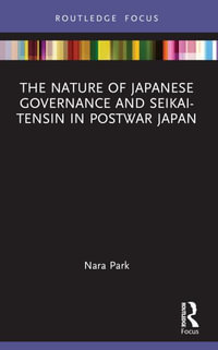 The Nature of Japanese Governance and Seikai-Tensin in Postwar Japan : Routledge Focus on Public Governance in Asia - Nara Park