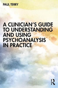 A Clinician's Guide to Understanding and Using Psychoanalysis in Practice - Paul Terry