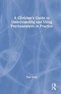 A Clinician's Guide to Understanding and Using Psychoanalysis in Practice - Paul Terry