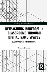 Reimagining Boredom in Classrooms through Digital Game Spaces : Sociomaterial Perspectives - Noreen Dunnett