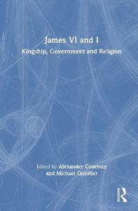 James VI and I : Kingship, Government and Religion - Alexander Courtney