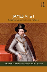 James VI and I : Kingship, Government and Religion - Alexander Courtney