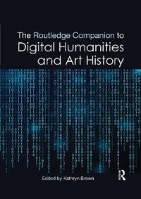 The Routledge Companion to Digital Humanities and Art History : Routledge Art History and Visual Studies Companions - Kathryn Brown