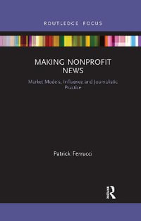 Making Nonprofit News : Market Models, Influence and Journalistic Practice - Patrick Ferrucci