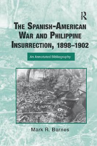 The Spanish-American War and Philippine Insurrection, 1898-1902 : An Annotated Bibliography - Mark Barnes