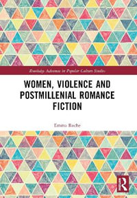 Women, Violence and Postmillennial Romance Fiction : Routledge Advances in Popular Culture Studies - Emma Roche