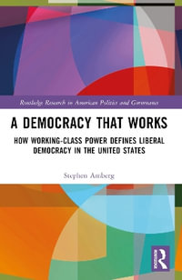 A Democracy That Works : How Working-Class Power Defines Liberal Democracy in the United States - Stephen Amberg