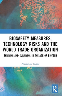 Biosafety Measures, Technology Risks and the World Trade Organization : Thriving and Surviving in the Age of Biotech - Alessandra Guida