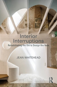 Interior Interruptions : Rehabilitating the Old to Design the New - Jean Whitehead