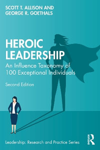 Heroic Leadership : An Influence Taxonomy of 100 Exceptional Individuals - Scott T. Allison