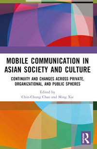 Mobile Communication in Asian Society and Culture : Continuity and Changes across Private, Organizational, and Public Spheres - Ming Xie