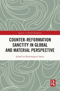 Counter-Reformation Sanctity in Global and Material Perspective : Sanctity in Global Perspective - Ruth Sargent Noyes