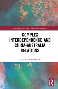 Complex Interdependence and China-Australia Relations : Rethinking Asia and International Relations - Lei Yu