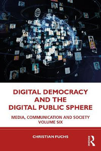 Digital Democracy and the Digital Public Sphere : Media, Communication and Society Volume Six - Christian Fuchs