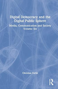 Digital Democracy and the Digital Public Sphere : Media, Communication and Society Volume Six - Christian Fuchs