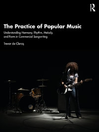 The Practice of Popular Music : Understanding Harmony, Rhythm, Melody, and Form in Commercial Songwriting - Trevor de Clercq