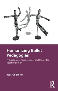 Humanizing Ballet Pedagogies : Philosophies, Perspectives, and Praxis for Teaching Ballet - Jessica Zeller