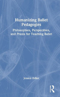 Humanizing Ballet Pedagogies : Philosophies, Perspectives, and Praxis for Teaching Ballet - Jessica Zeller