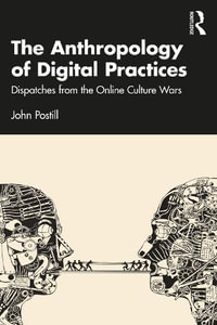 The Anthropology of Digital Practices : Dispatches from the Online Culture Wars - John Postill