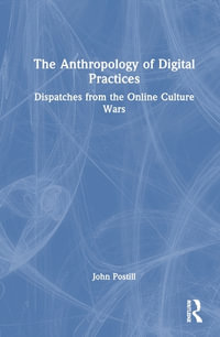 The Anthropology of Digital Practices : Dispatches from the Online Culture Wars - John Postill