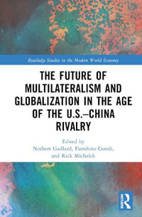 The Future of Multilateralism and Globalization in the Age of the U.S.-China Rivalry : Routledge Studies in the Modern World Economy - Norbert Gaillard