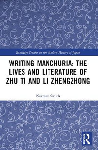 Writing Manchuria : The Lives and Literature of Zhu Ti and Li Zhengzhong - Norman Smith