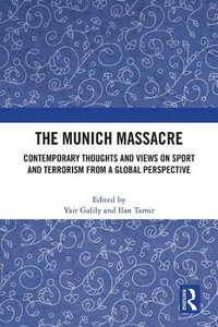 The Munich Massacre : Contemporary Thoughts and Views on Sport and Terrorism from a Global Perspective - Yair Galily