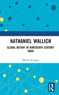 Nathaniel Wallich : Global Botany in Nineteenth Century India - Martin Krieger