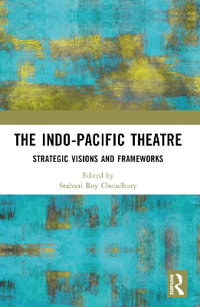 The Indo-Pacific Theatre : Strategic Visions and Frameworks - Srabani Roy Choudhury