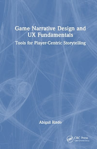 Game Narrative Design and UX Fundamentals : Tools for Player-Centric Storytelling - Abigail Rindo