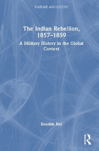 The Indian Rebellion, 1857-1859 : A Military History in the Global Context - Kaushik Roy