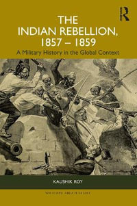 The Indian Rebellion, 1857-1859 : A Military History in the Global Context - Kaushik Roy