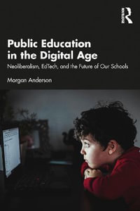 Public Education in the Digital Age : Neoliberalism, EdTech, and the Future of Our Schools - Morgan Anderson