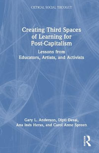 Creating Third Spaces of Learning for Post-Capitalism : Lessons from Educators, Artists, and Activists - Gary L. Anderson