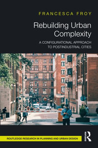 Rebuilding Urban Complexity : A Configurational Approach to Postindustrial Cities - Francesca Froy