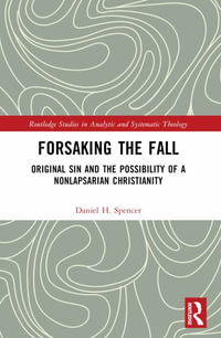 Forsaking the Fall : Original Sin and the Possibility of a Nonlapsarian Christianity - Daniel H. Spencer