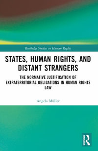 States, Human Rights, and Distant Strangers : The Normative Justification of Extraterritorial Obligations in Human Rights Law - Angela Müller