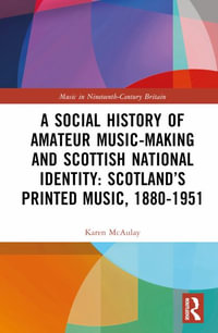 A Social History of Amateur Music-Making and Scottish National Identity : Scotland's Printed Music, 1880-1951 - Karen E. McAulay