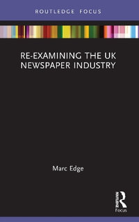 Re-examining the UK Newspaper Industry : Routledge Focus on Journalism Studies - Marc Edge