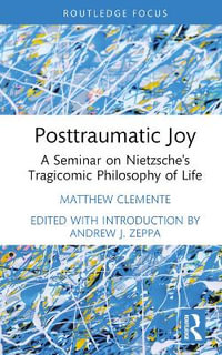 Posttraumatic Joy : A Seminar on Nietzsche's Tragicomic Philosophy of Life - Matthew Clemente