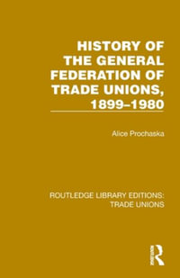 History General Federation Trade Unions, 1899-1980 : Routledge Library Editions: Trade Unions - Alice Prochaska