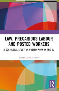 Law, Precarious Labour and Posted Workers : A Sociolegal Study on Posted Work in the EU - Marta Lasek-Markey