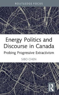 Energy Politics and Discourse in Canada : Probing Progressive Extractivism - Sibo Chen