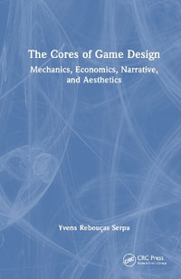 The Cores of Game Design : Mechanics, Economics, Narrative, and Aesthetics - Yvens R. Serpa