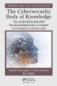 The Cybersecurity Body of Knowledge : The ACM/IEEE/AIS/IFIP Recommendations for a Complete Curriculum in Cybersecurity - Daniel Shoemaker