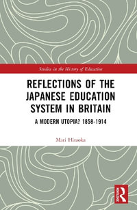 Reflections of the Japanese Education System in Britain : A Modern Utopia? 1858-1914 - Mari Hiraoka