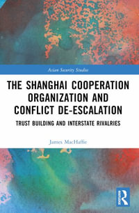 The Shanghai Cooperation Organization and Conflict De-escalation : Trust Building and Interstate Rivalries - James MacHaffie