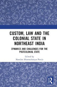 Custom, Law and the Colonial State in Northeast India : Dynamics and Challenges for the Postcolonial State - Nandini Bhattacharyya Panda